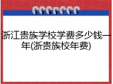 浙江贵族学校学费多少钱一年(浙贵族校年费)