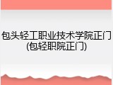 包头轻工职业技术学院正门(包轻职院正门)