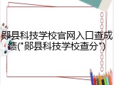 郧县科技学校官网入口查成绩("郧县科技学校查分")