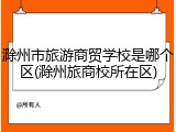 滁州市旅游商贸学校是哪个区(滁州旅商校所在区)