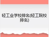 轻工业学校排名(轻工院校排名)