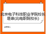 北京电子科技职业学院校长是谁(北电职院校长)