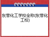 东营化工学校全称(东营化工校)