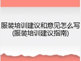 服装培训建议和意见怎么写(服装培训建议指南)