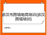 武汉市跨境电商培训(武汉跨境培训)