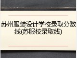 苏州服装设计学校录取分数线(苏服校录取线)