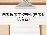自考报考学校专业(自考院校专业)