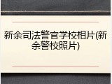 新余司法警官学校相片(新余警校照片)