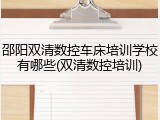 邵阳双清数控车床培训学校有哪些(双清数控培训)