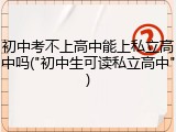 初中考不上高中能上私立高中吗("初中生可读私立高中")
