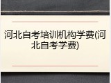 河北自考培训机构学费(河北自考学费)