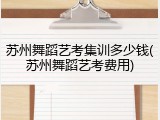 苏州舞蹈艺考集训多少钱(苏州舞蹈艺考费用)