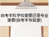 自考本科学校重要还是专业重要(自考本专孰重)