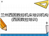 兰州西固数控机床培训机构(西固数控培训)