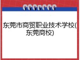 东莞市商贸职业技术学校(东莞商校)