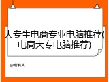 大专生电商专业电脑推荐(电商大专电脑推荐)