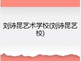 刘诗昆艺术学校(刘诗昆艺校)
