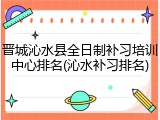晋城沁水县全日制补习培训中心排名(沁水补习排名)