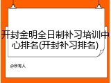 开封金明全日制补习培训中心排名(开封补习排名)