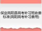 保定高阳县高考补习班收费标准(高阳高考补习费用)