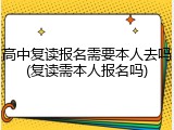 高中复读报名需要本人去吗(复读需本人报名吗)