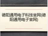 德阳通用电子科技官网(德阳通用电子官网)