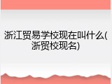 浙江贸易学校现在叫什么(浙贸校现名)