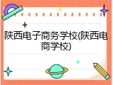 陕西电子商务学校(陕西电商学校)