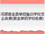 河源紫金县单招集训学校怎么收费(紫金单招学校收费)