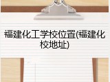 福建化工学校位置(福建化校地址)