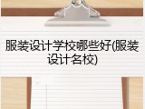 服装设计学校哪些好(服装设计名校)