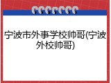 宁波市外事学校帅哥(宁波外校帅哥)