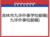 吉林市九华外事学校邮编(九华外事校邮编)