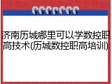 济南历城哪里可以学数控职高技术(历城数控职高培训)