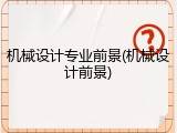 机械设计专业前景(机械设计前景)