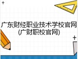 广东财经职业技术学校官网(广财职校官网)
