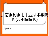云南水利水电职业技术学院长(云水院院长)