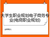 大学生职业规划电子商务专业(电商职业规划)