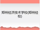 郑州经济技术学校(郑州经校)