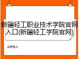 新疆轻工职业技术学院官网入口(新疆轻工学院官网)