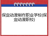 保定动漫制作职业学校(保定动漫职校)