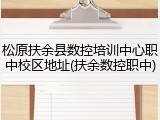 松原扶余县数控培训中心职中校区地址(扶余数控职中)