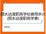 丽水动漫职高学校费用多少(丽水动漫职高学费)