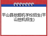 平山县挖掘机学校招生(平山挖机招生)