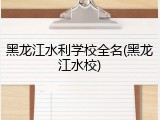 黑龙江水利学校全名(黑龙江水校)