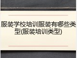 服装学校培训服装有哪些类型(服装培训类型)