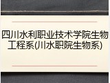 四川水利职业技术学院生物工程系(川水职院生物系)