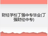 财经学校丁强中专毕业(丁强财经中专)