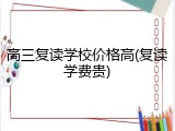 高三复读学校价格高(复读学费贵)