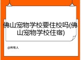 佛山宠物学校要住校吗(佛山宠物学校住宿)